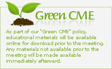 GreenCME: As part of our “Green CME” policy, educational materials will be available online for download prior to the meeting. Any materials not available prior to the meeting will be made available immediately afterward.